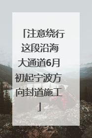 注意绕行 这段沿海大通道6月初起宁波方向封道施工