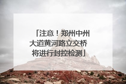 注意！郑州中州大道黄河路立交桥将进行封控检测