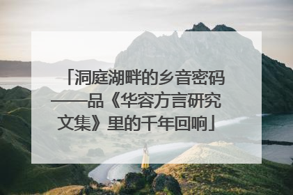 洞庭湖畔的乡音密码——品《华容方言研究文集》里的千年回响