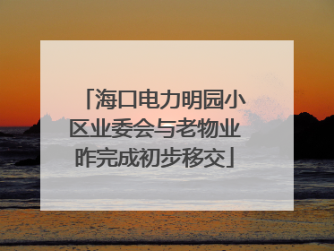 海口电力明园小区业委会与老物业昨完成初步移交