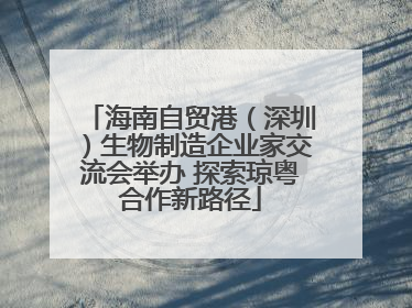 海南自贸港（深圳）生物制造企业家交流会举办 探索琼粤合作新路径