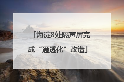 海淀8处隔声屏完成“通透化”改造