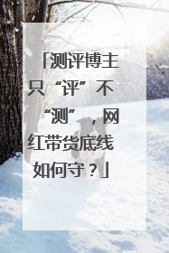 测评博主只“评”不“测”，网红带货底线如何守？