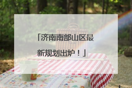 济南南部山区最新规划出炉！