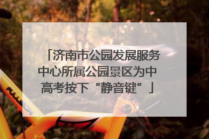 济南市公园发展服务中心所属公园景区为中高考按下“静音键”