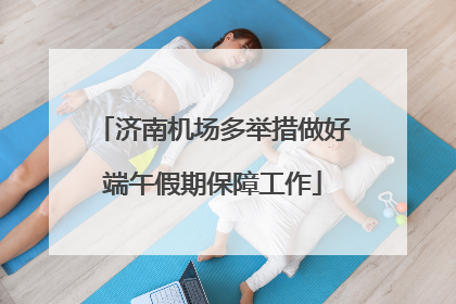 济南机场多举措做好端午假期保障工作