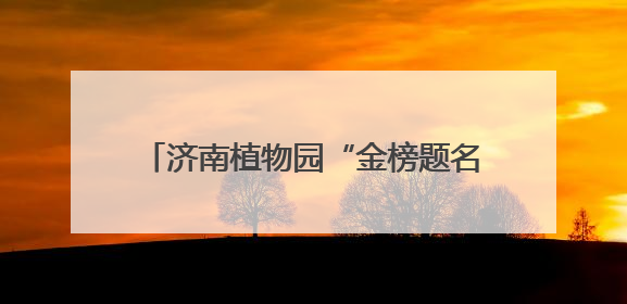 济南植物园“金榜题名”植物特辑——为中高考学子送上自然祝福！