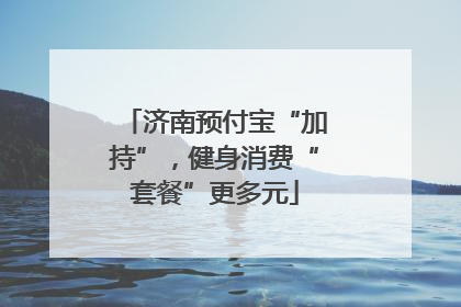 济南预付宝“加持”，健身消费“套餐”更多元