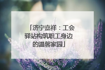 济宁嘉祥：工会驿站构筑职工身边的温馨家园