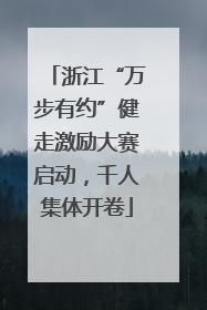 浙江“万步有约”健走激励大赛启动，千人集体开卷