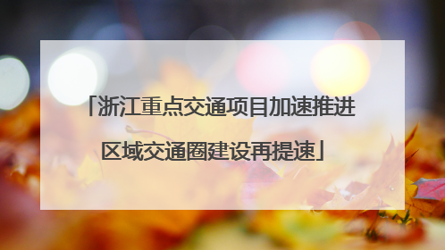 浙江重点交通项目加速推进 区域交通圈建设再提速