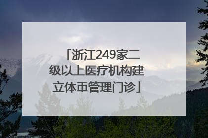 浙江249家二级以上医疗机构建立体重管理门诊