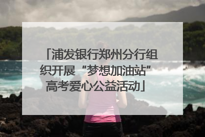 浦发银行郑州分行组织开展“梦想加油站”高考爱心公益活动