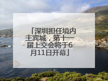 深圳担任境内主宾城，第十一届上交会将于6月11日开幕