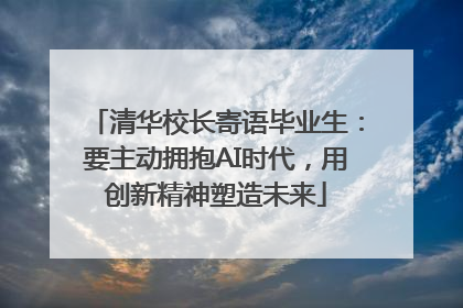 清华校长寄语毕业生：要主动拥抱AI时代，用创新精神塑造未来