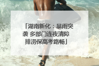 湖南新化：暴雨突袭 多部门连夜清障排涝保高考路畅