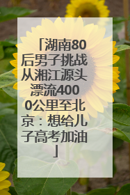 湖南80后男子挑战从湘江源头漂流4000公里至北京：想给儿子高考加油