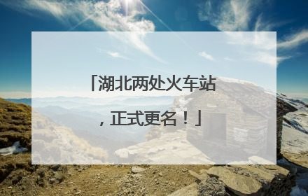 湖北两处火车站，正式更名！