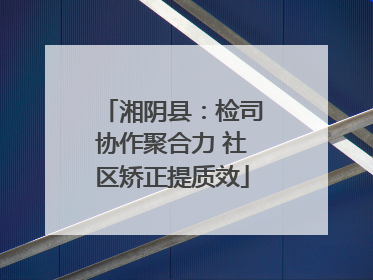 湘阴县：检司协作聚合力 社区矫正提质效