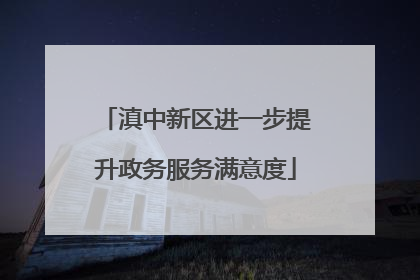 滇中新区进一步提升政务服务满意度