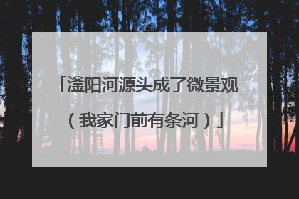 滏阳河源头成了微景观（我家门前有条河）