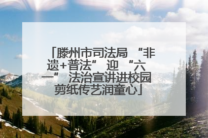滕州市司法局 “非遗+普法” 迎 “六一” 法治宣讲进校园 剪纸传艺润童心