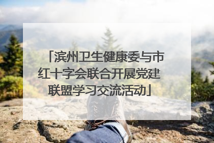 滨州卫生健康委与市红十字会联合开展党建联盟学习交流活动