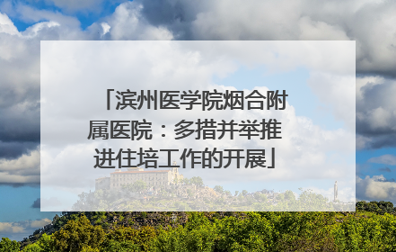 滨州医学院烟合附属医院：多措并举推进住培工作的开展