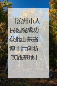 滨州市人民医院成功获批山东省博士后创新实践基地