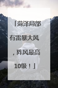 菏泽局部有雷暴大风，阵风最高10级！