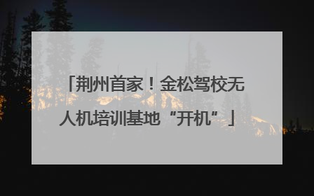 荆州首家！金松驾校无人机培训基地“开机”