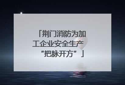 荆门消防为加工企业安全生产“把脉开方”