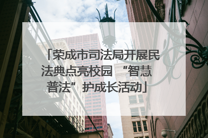 荣成市司法局开展民法典点亮校园 “智慧普法”护成长活动
