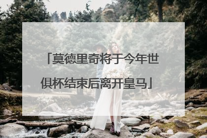 莫德里奇将于今年世俱杯结束后离开皇马