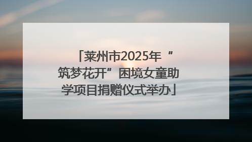 莱州市2025年“筑梦花开”困境女童助学项目捐赠仪式举办