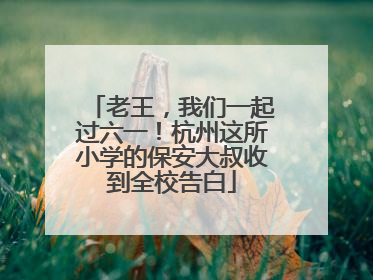 老王，我们一起过六一！杭州这所小学的保安大叔收到全校告白