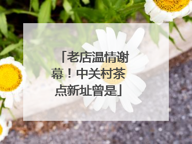 老店温情谢幕！中关村茶点新址曾是