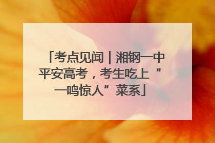 考点见闻｜湘钢一中平安高考，考生吃上“一鸣惊人”菜系