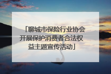 聊城市保险行业协会开展保护消费者合法权益主题宣传活动
