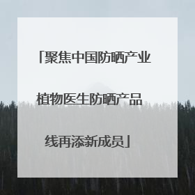 聚焦中国防晒产业 植物医生防晒产品线再添新成员
