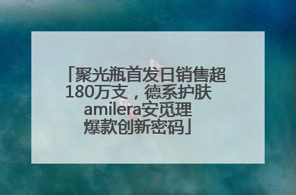 聚光瓶首发日销售超180万支，德系护肤amilera安觅理爆款创新密码