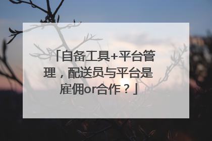 自备工具+平台管理，配送员与平台是雇佣or合作？