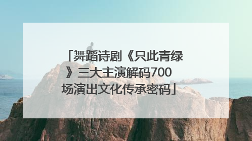 舞蹈诗剧《只此青绿》三大主演解码700场演出文化传承密码