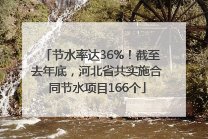 节水率达36%！截至去年底，河北省共实施合同节水项目166个
