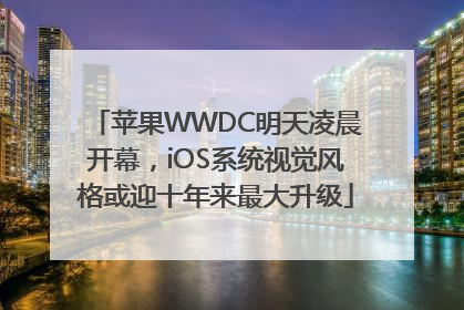 苹果WWDC明天凌晨开幕，iOS系统视觉风格或迎十年来最大升级