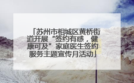 苏州市相城区黄桥街道开展“签约有感，健康可及”家庭医生签约服务主题宣传月活动
