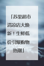 苏果超市清凉店大焕新！生鲜低价引爆购物热潮