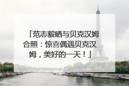 范志毅晒与贝克汉姆合照：惊喜偶遇贝克汉姆，美好的一天！