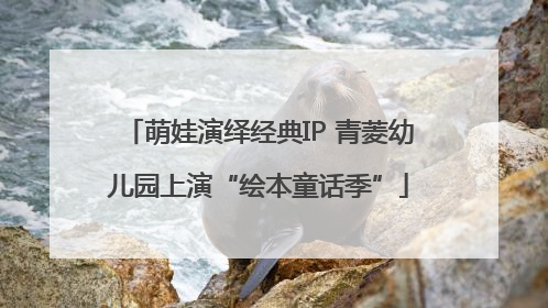 萌娃演绎经典IP 青菱幼儿园上演“绘本童话季”