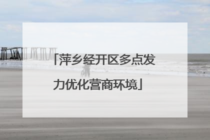萍乡经开区多点发力优化营商环境